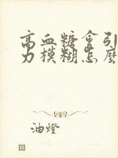 高血糖会引起视力模糊怎么办