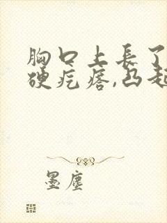 胸口上长了一个硬疙瘩,凸起,硬硬的不痛不痒