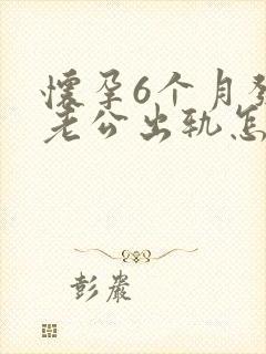 怀孕6个月发现老公出轨怎么办