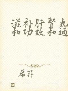 滋补肝肾丸作用和功效和适用人群