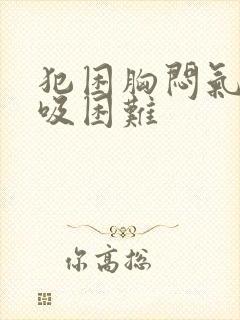 犯困胸闷气短呼吸困难