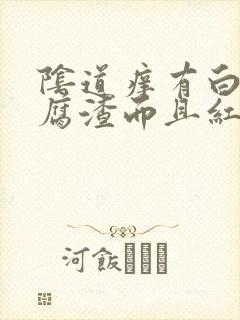 阴道痒有白色豆腐渣而且红肿