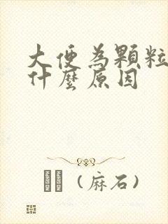 大便为颗粒状是什么原因