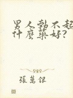 男人勃不起来吃什么药好?