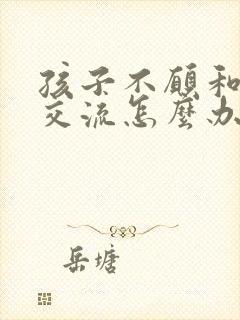 孩子不愿和父母交流怎么办