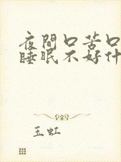 夜间口苦口干,睡眠不好什么原因