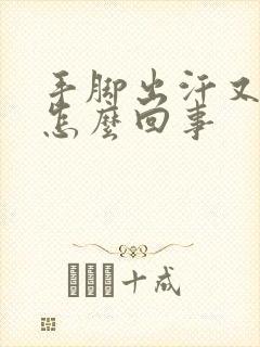 手脚出汗又冰冷怎么回事