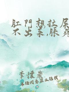 肛门想拉屎又拉不出来,胀疼