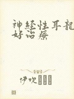 神经性耳龙聋最好治疗