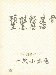 颈椎轻度骨头增生怎么治