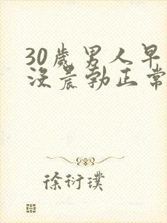 30岁男人早上没晨勃正常吗