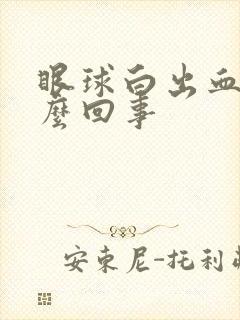 眼球白出血是怎么回事