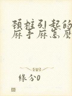 颈椎引起的胳膊麻手麻怎么办