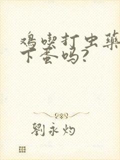 鸡吃打虫药影响下蛋吗?