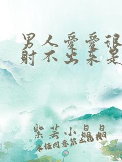 男人爱爱很久都射不出来是什么原因