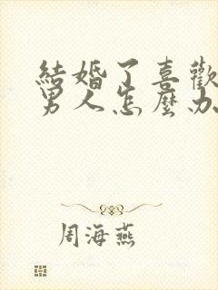 结婚了喜欢一个男人怎么办