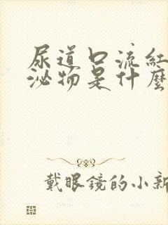 尿道口流红色分泌物是什么原因