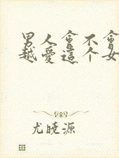 男人会不会越睡越爱这个女人