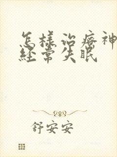 怎样治疗神经性经常失眠