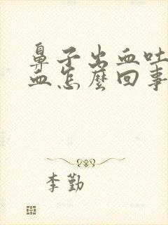 鼻子出血吐痰带血怎么回事