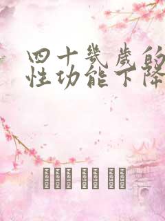 四十几岁的男人性功能下降怎么办