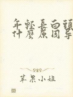 年轻长白头发是什么原因导致的呢