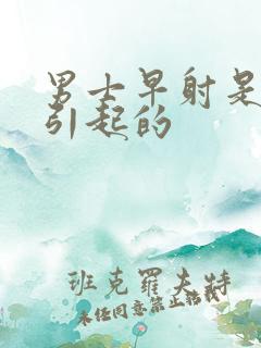 男士早射是什么引起的