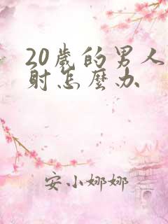 20岁的男人早射怎么办