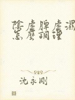 阴虚脾虚湿气重怎么调理