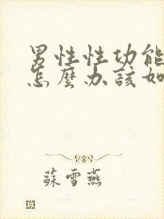 男性性功能下降怎么办该如何治疗吃什么中药