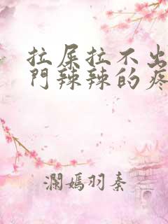 拉屎拉不出来肛门辣辣的疼