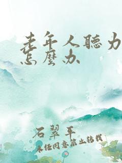 老年人听力下降怎么办