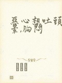 恶心想吐头有点晕,胸闷