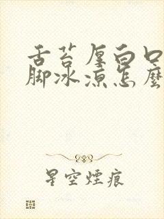 舌苔厚白口臭手脚冰凉怎么回事