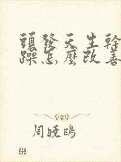 头发天生干枯毛躁怎么改善