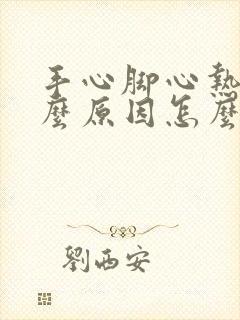 手心脚心热是什么原因怎么解决