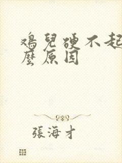 鸡儿硬不起是什么原因