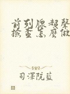 前列腺超声造影检查怎么做