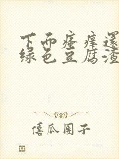 下面瘙痒还有黄绿色豆腐渣一样的分泌物