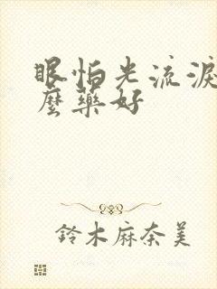 眼怕光流泪吃什么药好