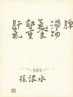 肝郁气滞脾虚湿气重食物