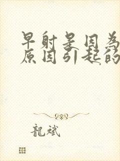 早射是因为什么原因引起的