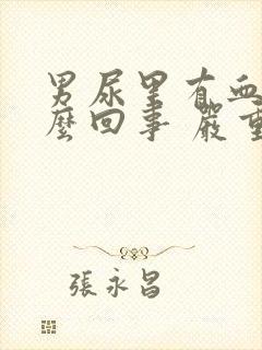 男尿里有血是怎么回事 严重不