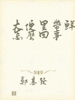 大便里带鲜血是怎么回事