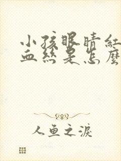 小孩眼睛红有红血丝是怎么回事