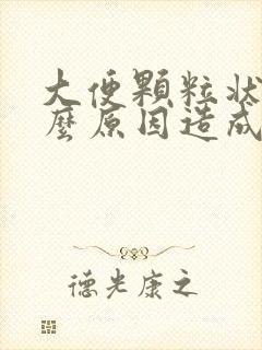 大便颗粒状是什么原因造成的