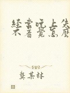 经常晚上失眠睡不着觉怎么治疗