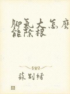 脚气大怎么治疗能除根