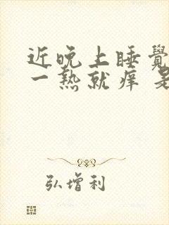 近晚上睡觉身上一热就痒 是怎么回事