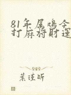 81年属鸡今天打麻将财运